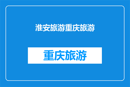 淮安旅游重庆旅游(淮安与重庆：哪个旅游目的地更胜一筹？)