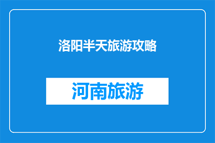 洛阳半天旅游攻略(洛阳半天游：如何高效游览这座历史名城？)