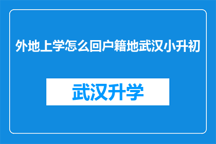 外地上学怎么回户籍地武汉小升初(外地学生如何顺利回户籍所在地参加武汉小升初？)