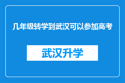 几年级转学到武汉可以参加高考(几年级学生转学到武汉后能否参加高考？)