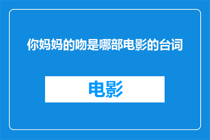 你妈妈的吻是哪部电影的台词(你妈妈的吻：那部电影中的台词触动了你的心？)
