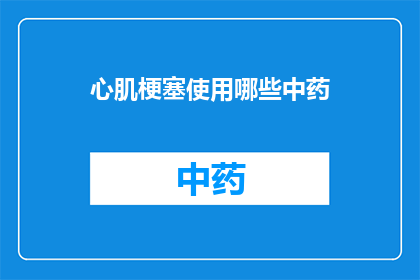 心肌梗塞使用哪些中药(心肌梗塞患者应如何选用中药治疗？)