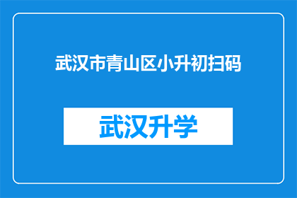 武汉市青山区小升初扫码(武汉市青山区小升初如何通过扫码完成入学流程？)