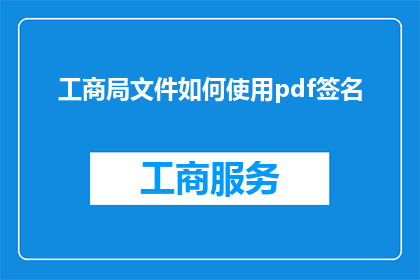 工商局文件如何使用pdf签名(如何正确使用工商局文件的PDF签名以确保其法律效力？)