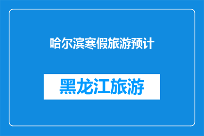 哈尔滨寒假旅游预计(哈尔滨寒假旅游计划：你准备好了吗？)
