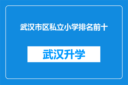 武汉市区私立小学排名前十(武汉市区私立小学排名揭晓，前十名学校你了解吗？)