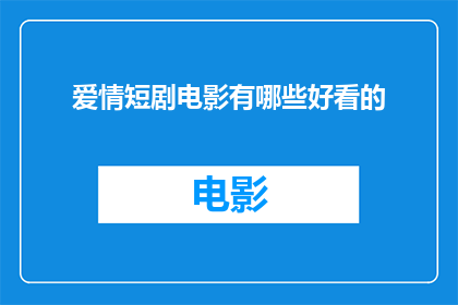 爱情短剧电影有哪些好看的(有哪些令人心动的爱情短剧电影值得一看？)