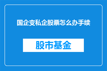 国企变私企股票怎么办手续(国企转型为私企后，其股票转让流程应如何办理？)