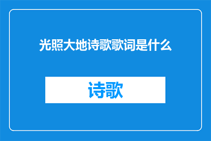 光照大地诗歌歌词是什么(光照大地诗歌歌词是什么？探索诗歌的光辉与情感)