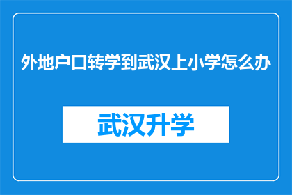 外地户口转学到武汉上小学怎么办(外地户口孩子如何转学到武汉就读小学？)
