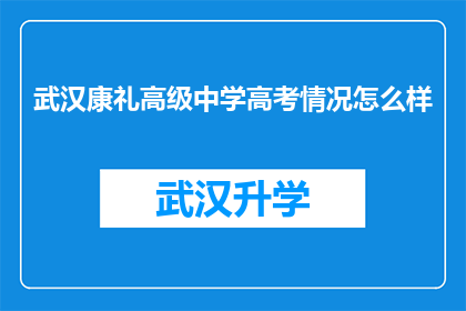 武汉康礼高级中学高考情况怎么样(武汉康礼高级中学的高考表现如何？)