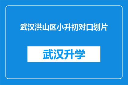 武汉洪山区小升初对口划片(武汉洪山区小升初对口划片政策是否明确？)