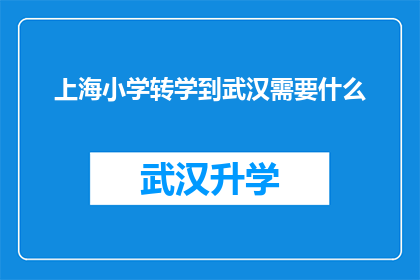 上海小学转学到武汉需要什么(转学至武汉，上海小学学生需满足哪些条件？)