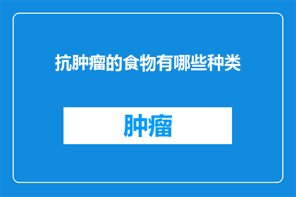 抗肿瘤的食物有哪些种类(抗肿瘤食物的种类有哪些？)