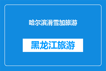 哈尔滨滑雪加旅游(哈尔滨滑雪旅游体验：一次冬季冒险之旅的完美组合？)