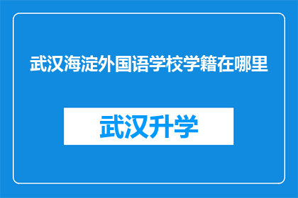 武汉海淀外国语学校学籍在哪里(武汉海淀外国语学校学籍所在地是哪里？)