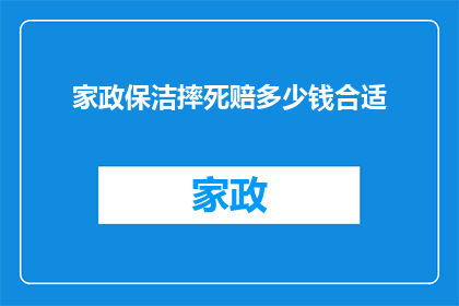 家政保洁摔死赔多少钱合适(家政保洁工作中不慎摔伤，应如何合理赔偿？)