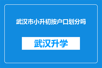武汉市小升初按户口划分吗(武汉市小升初是否按户口划分？)