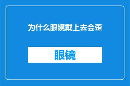 为什么眼镜戴上去会歪(为什么眼镜戴上去会歪？这背后隐藏着哪些不为人知的秘密？)
