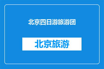 北京四日游旅游团(北京四日游旅游团：探索这座历史与现代交织的城市，你准备好了吗？)