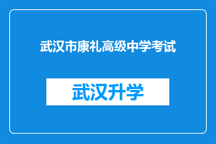 武汉市康礼高级中学考试(武汉市康礼高级中学的考试安排是否已公布？)