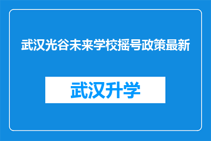武汉光谷未来学校摇号政策最新(武汉光谷未来学校摇号政策最新动态，您了解了吗？)