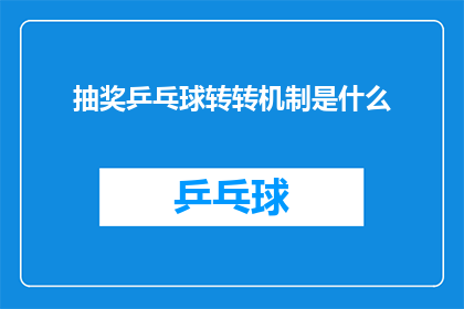 抽奖乒乓球转转机制是什么(抽奖乒乓球转转机制是什么？这一疑问句类型的长标题，旨在吸引读者的好奇心，并激发他们对答案的探索欲望通过使用疑问句的形式，标题不仅能够引起读者的注意，还能够促使他们思考和参与其中这种提问方式可以有效地引发读者的好奇心，使他们想要了解更多关于抽奖乒乓球转转机制的信息同时，它也为后续的内容提供了丰富的素材，有助于吸引读者的注意力，提高文章的阅读率)