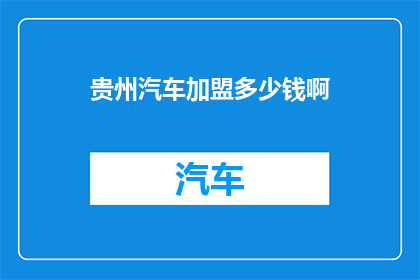 贵州汽车加盟多少钱啊(加盟贵州汽车需要多少资金？)