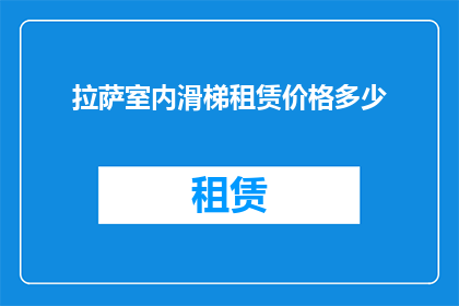 拉萨室内滑梯租赁价格多少(拉萨室内滑梯租赁价格是多少？)
