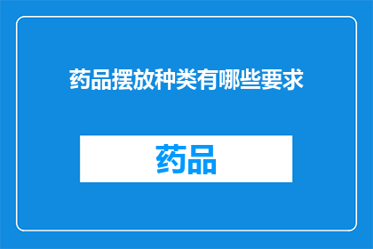 药品摆放种类有哪些要求(药品摆放种类有哪些具体要求？)
