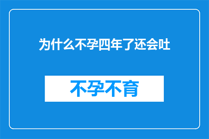 为什么不孕四年了还会吐(四年不孕后仍频繁呕吐，原因何在？)