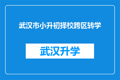 武汉市小升初择校跨区转学(武汉市小升初择校过程中，跨区转学是否可行？)