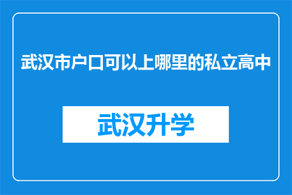 武汉市户口可以上哪里的私立高中(武汉市户口的家长，你们知道孩子可以就读哪些私立高中吗？)