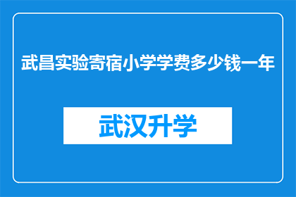 武昌实验寄宿小学学费多少钱一年(武昌实验寄宿小学一年学费是多少？)
