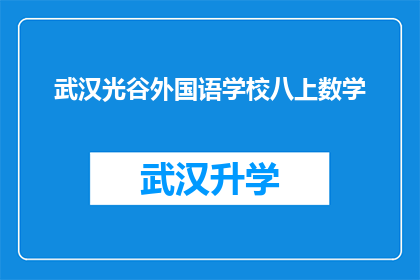 武汉光谷外国语学校八上数学(武汉光谷外国语学校八年级上学期数学课程是否适合所有学生？)