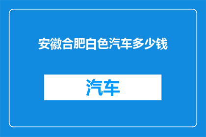 安徽合肥白色汽车多少钱(安徽合肥白色汽车的价格是多少？)