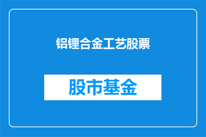 铝锂合金工艺股票(铝锂合金工艺股票：投资前景如何？)