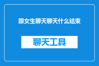 跟女生聊天聊天什么结束(如何优雅地结束一段与女生的聊天？)