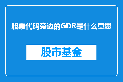 股票代码旁边的GDR是什么意思(股票代码旁的GDR是什么意思？)