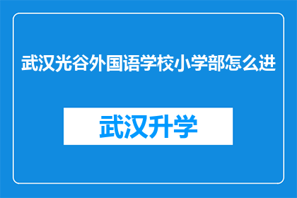 武汉光谷外国语学校小学部怎么进(武汉光谷外国语学校小学部如何进入？)