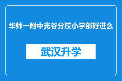 华师一附中光谷分校小学部好进么(华师一附中光谷分校小学部入学难度如何？)