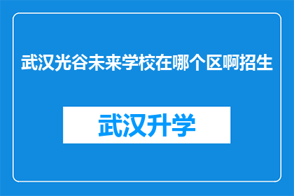 武汉光谷未来学校在哪个区啊招生(武汉光谷未来学校的招生区域是哪里？)