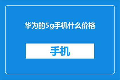 华为的5g手机什么价格(华为5G手机的价格是多少？)