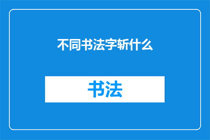 不同书法字斩什么(书法艺术中，不同字体的斩字究竟有何独特魅力？)