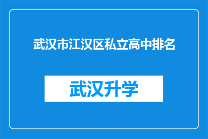 武汉市江汉区私立高中排名(武汉市江汉区私立高中的排名情况如何？)