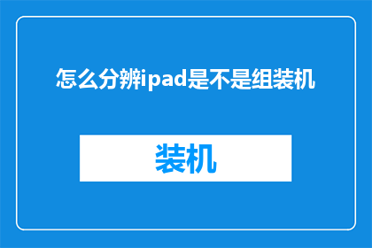 怎么分辨ipad是不是组装机(如何鉴别iPad是否为原装组装机？)