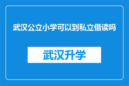 武汉公立小学可以到私立借读吗(武汉公立小学学生能否在私立学校借读？)