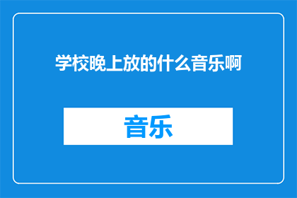 学校晚上放的什么音乐啊(学校晚上播放的背景音乐是什么？)