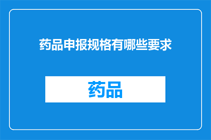 药品申报规格有哪些要求(药品申报规格有哪些具体要求？)