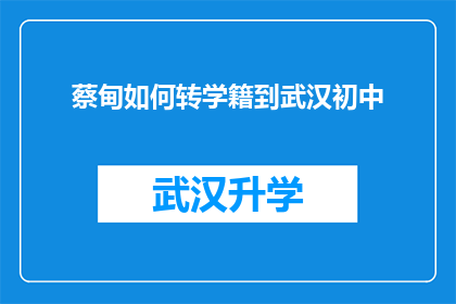 蔡甸如何转学籍到武汉初中(如何将蔡甸区的学籍顺利转入到武汉的初中学校？)